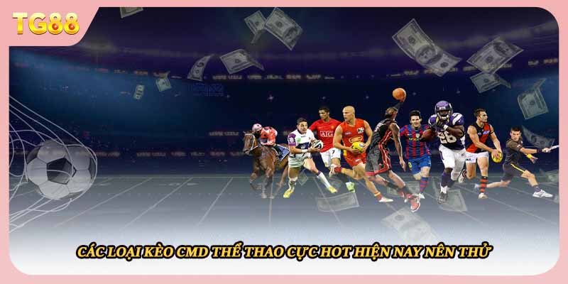 Các loại kèo CMD thể thao cực hot hiện nay nên thử
