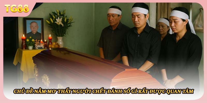 Chủ đề nằm mơ thấy người chết đánh số gì rất được quan tâm