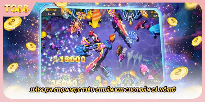 Hãy lựa chọn mục tiêu chuẩn khi chơi bắn cá nổ hũ