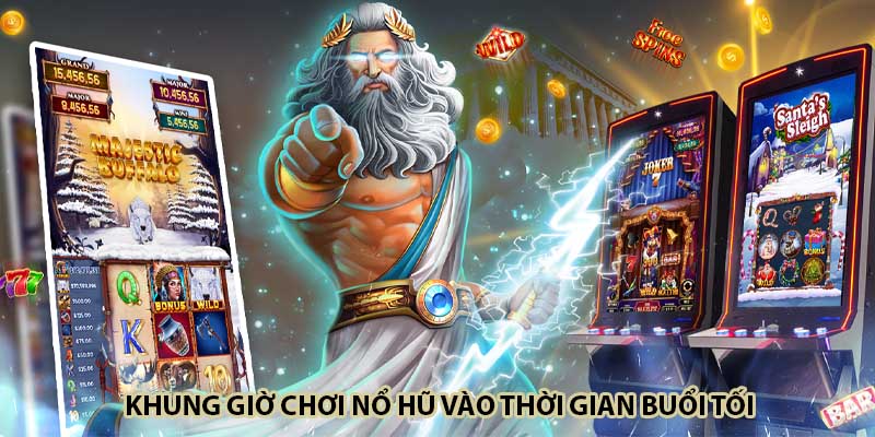 Khung giờ chơi nổ hũ vào thời gian buổi tối