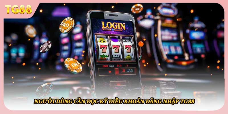 Người dùng cần đọc kỹ điều khoản đăng nhập TG88