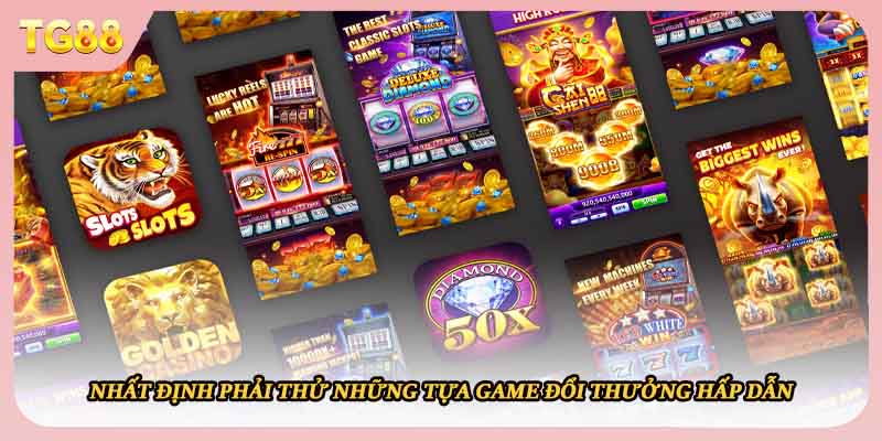Nhất định phải thử những tựa game đổi thưởng hấp dẫn