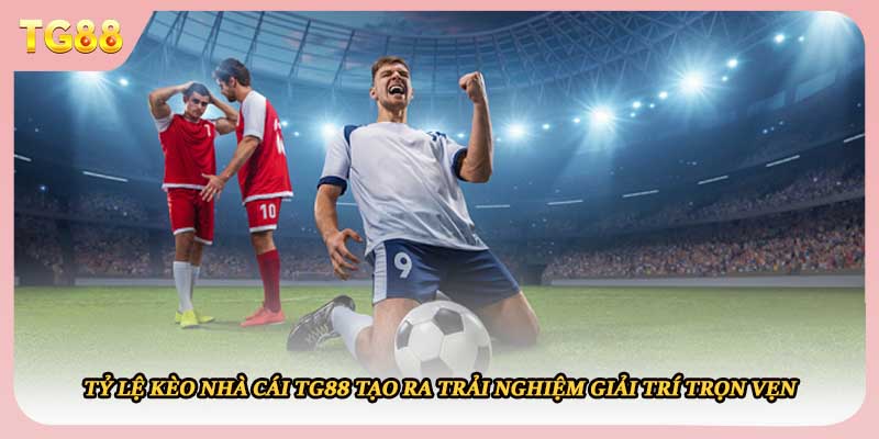 Tỷ lệ kèo nhà cái TG88 tạo ra trải nghiệm giải trí trọn vẹn