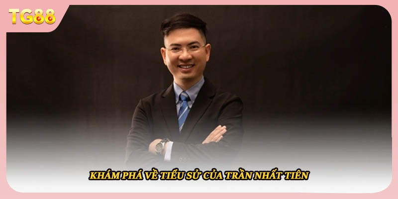 Khám phá về tiểu sử của CEO Trần Nhất Tiên